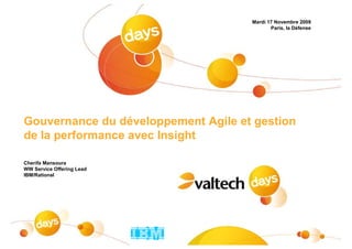 Mardi 17 Novembre 2009
                                            Paris, la Défense




Gouvernance du développement Agile et gestion
de la performance avec Insight

Cherifa Mansoura
WW Service Offering Lead
IBM/Rational




                                                                #1
                           ®
 