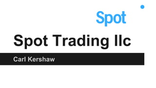 Spot Trading llc 
Carl Kershaw 
 