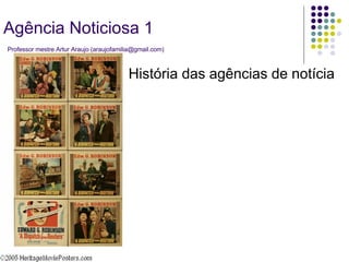 História das agências de notícia Agência Noticiosa 1   Professor mestre Artur Araujo (araujofamilia@gmail.com) 