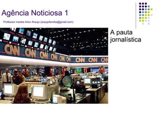 A pauta jornalística Agência Noticiosa 1   Professor mestre Artur Araujo (araujofamilia@gmail.com) 
