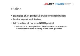 Outline
• Examples of XR product/service for rehabilitation
• Market report and Review
• Introduction of our new NEDO proj...