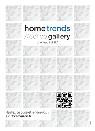 Thinkstock 
hometrends 
//coffee gallery 
// entrée hall 5 A 
Flashez ce code et rendez-vous 
sur Côtémaison.fr 
