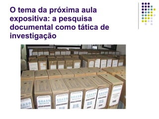 O tema da próxima aula expositiva: a pesquisa documental como tática de investigação 