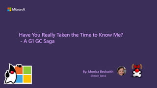 Have You Really Taken the Time to Know Me?
- A G1 GC Saga
@mon_beck
By: Monica Beckwith
 