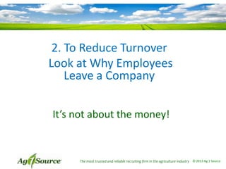 2. To Reduce Turnover
Look at Why Employees
Leave a Company
It’s not about the money!

The most trusted and reliable recruiting firm in the agriculture industry © 2013 Ag 1 Source

 