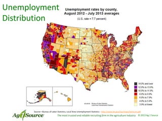 Unemployment
Distribution

Source—Bureau of Labor Statistics, Local Area Unemployment Statistics - http://www.bls.gov/lau/maps/twmcort.pdf

The most trusted and reliable recruiting firm in the agriculture industry © 2013 Ag 1 Source

 