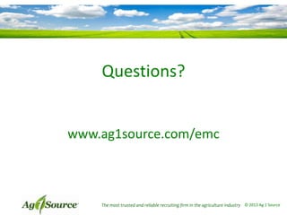 Questions?

www.ag1source.com/emc

The most trusted and reliable recruiting firm in the agriculture industry © 2013 Ag 1 Source

 