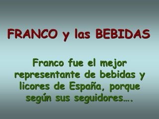 Franco fue el mejor
representante de bebidas y
licores de España, porque
según sus seguidores….
FRANCO y las BEBIDAS
 