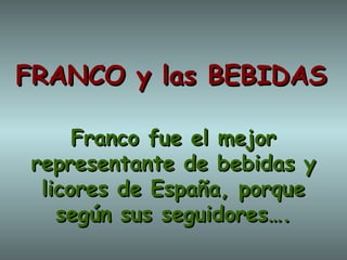 FRANCO y las BEBIDAS

     Franco fue el mejor
representante de bebidas y
 licores de España, porque
   según sus seguidores….
 