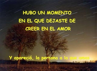 HUBO UN MOMENTO
EN EL QUE DEJASTE DE
CREER EN EL AMOR
Y apareció, la persona a la que amas
 