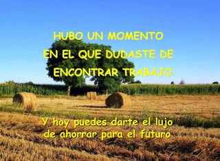 HUBO UN MOMENTO
EN EL QUE DUDASTE DE
ENCONTRAR TRABAJO
Y hoy puedes darte el lujo
de ahorrar para el futuro
 