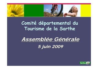 Comité départemental du
 Tourisme de la Sarthe

Assemblée Générale
      5 juin 2009
 