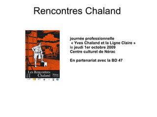   Rencontres Chaland   journée professionnelle  « Yves Chaland et la Ligne Claire » le  jeudi 1er octobre 2009  Centre culturel de Nérac En partenariat avec la BD 47 