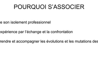 POURQUOI S’ASSOCIER Pour sortir de son isolement professionnel Élargir son expérience par l’échange et la confrontation Mieux comprendre et accompagner les évolutions et les mutations des bibliothèques  