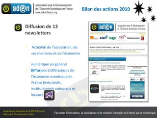Diffusion de 12 newsletters  Actualité de l’association, de  ses membres et de l’économie  numérique en général Diffusion:  6.000 acteurs de  l’économie numérique en  France (industriels,  institutionnels nationaux et  locaux) Bilan des actions 2010 
