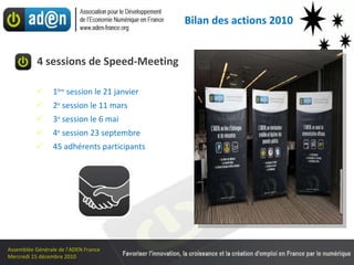4 sessions de Speed-Meeting     1 ère  session le  21 janvier 2 e  session le 11 mars 3 e  session le 6 mai 4 e  session 23 septembre 45 adhérents participants Bilan des actions 2010 