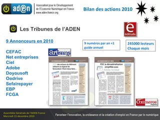 Bilan des actions 2010 9 Annonceurs en 2010 CEFAC Net entreprises Ciel Adobe Doyousoft Oodrive Sefairepayer EBP FCGA 9 numéros par an +1 guide annuel 245000 lecteurs Chaque mois Les Tribunes de l’ADEN 