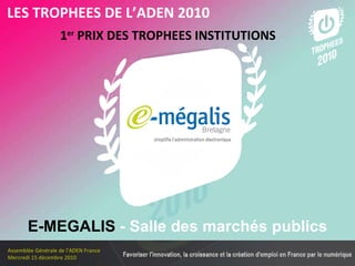 Les membres en 2010 1 er  PRIX DES TROPHEES INSTITUTIONS LES TROPHEES DE L’ADEN 2010 E-MEGALIS  - Salle des marchés publics 