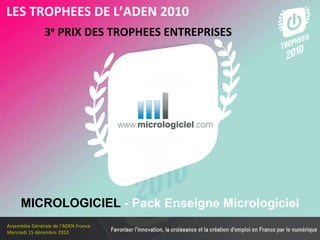 Les membres en 2010 3 e  PRIX DES TROPHEES ENTREPRISES   LES TROPHEES DE L’ADEN 2010 MICROLOGICIEL  - Pack Enseigne Micrologiciel 