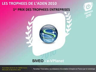 Les membres en 2010 1 er  PRIX DES TROPHEES ENTREPRISES   LES TROPHEES DE L’ADEN 2010 SIVEO  - e-VPlanet 