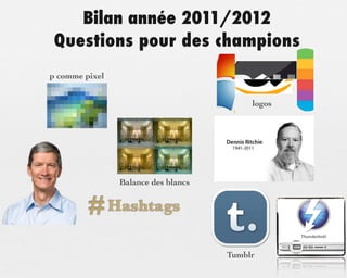 Bilan année 2011/2012
 Questions pour des champions
p comme pixel


                                          logos




                Balance des blancs


         # Hashtags
                                     Tumblr
 