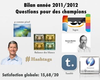 Bilan année 2011/2012
       Questions pour des champions
      p comme pixel


                                                logos




                      Balance des blancs


               # Hashtags
                                           Tumblr
Satisfaction globale: 15,68/20
 