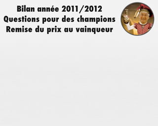 Bilan année 2011/2012
Questions pour des champions
Remise du prix au vainqueur
 