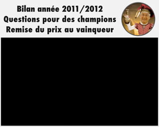 Bilan année 2011/2012
Questions pour des champions
Remise du prix au vainqueur
 