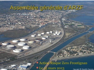 Assemblée générale d’ARZF




        Action Risque Zero Frontignan
        Le 15 mars 2013
 
