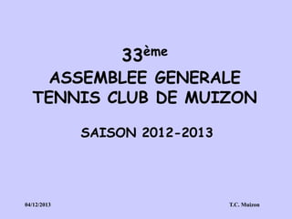 33ème

ASSEMBLEE GENERALE
TENNIS CLUB DE MUIZON
SAISON 2012-2013

04/12/2013

T.C. Muizon

 