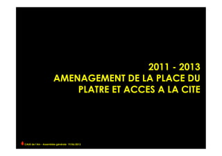 2011 - 2013
AMENAGEMENT DE LA PLACE DU
PLATRE ET ACCES A LA CITE
CAUE de l’Ain - Assemblée générale 19/06/2013 	
  
 