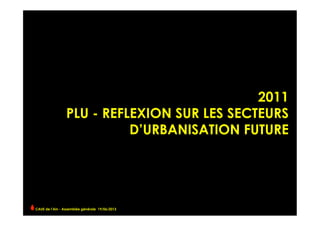2011
PLU - REFLEXION SUR LES SECTEURS
D’URBANISATION FUTURE
CAUE de l’Ain - Assemblée générale 19/06/2013 	
  
 