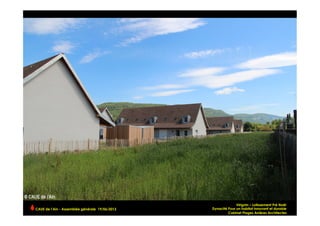 CAUE de l’Ain - Assemblée générale 19/06/2013 	
  
Virignin – Lotissement Pré Noêl
Dynacité Pour un habitat innovant et durable
Cabinet Plages Arrières Architectes
 