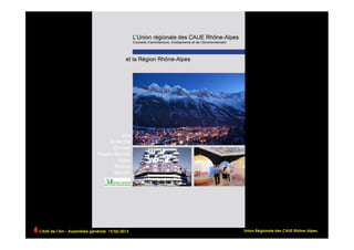 CAUE de l’Ain - Assemblée générale 19/06/2013 	
   Union Régionale des CAUE Rhône-Alpes
 