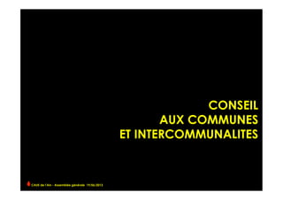 CONSEIL
AUX COMMUNES
ET INTERCOMMUNALITES
CAUE de l’Ain - Assemblée générale 19/06/2013 	
  
 