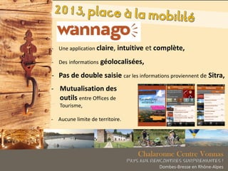 - Une application claire, intuitive et complète,
- Des informations géolocalisées,
- Pas de double saisie car les informations proviennent de Sitra,
- Mutualisation des
outils entre Offices de
Tourisme,
- Aucune limite de territoire.
 
