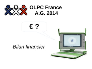 OLPC France 
A.G. 2014 
€ ? 
Bilan financier 
 
