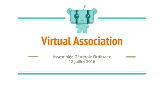 Virtual Association
Assemblée Générale Ordinaire
12 Juillet 2016
 
