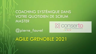 COACHING SYSTÉMIQUE DANS
VOTRE QUOTIDIEN DE SCRUM
MASTER
@pierre_fauvel
AGILE GRENOBLE 2021
 