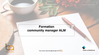 Formation
community manager ALM
Paris, le 29/03/2016
Tous droits réservés @beAngels 2016
 