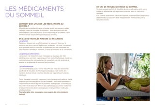 12	 VIGILANCE SOMMEIL 13	 VIGILANCE SOMMEIL
EN CAS DE TROUBLES SÉRIEUX DU SOMMEIL
Si vous pensez souffrir de troubles du sommeil, parlez-en à votre
médecin généraliste qui saura vous orienter vers un centre du
sommeil.
Ces centres spécialisés, situés en hôpital, proposent des diagnostics
approfondis qui peuvent être intégralement remboursés par la
Sécurité sociale.
LES MÉDICAMENTS
DU SOMMEIL
COMMENT BIEN UTILISER LES MÉDICAMENTS DU
SOMMEIL ?
Il existe des produits efficaces, d’usage facile, qui peuvent régler
certains types de troubles du sommeil ; mais il existe aussi des
phénomènes d’accoutumance. Il est important de se référer à son
médecin et de respecter la posologie du produit.
EN CAS DE TROUBLES MINEURS OU PASSAGERS
Les plantes
Certaines tisanes ont un effet calmant et peuvent favoriser le
sommeil par leurs vertus légèrement sédatives. Le rituel, consistant
à les prendre avant le coucher, a également un rôle rassurant qui
peut faciliter l’entrée en sommeil. Citons la valériane et la camomille.
Les pratiques alternatives
Le recours à la relaxation, aux massages ou au yoga, est très
bénéfique au sommeil. La pratique d’une activité physique modérée,
comme la marche, est également à conseiller, car elle améliore la
qualité et la quantité du sommeil lent profond.
La luminothérapie
La luminothérapie peut s’avérer très efficace chez les personnes
souffrant de troubles de l’horloge biologique, c’est-à-dire des
horaires de lever et de coucher décalés par rapport aux horaires
habituels.
Cette thérapie consiste à s’exposer à une lumière artificielle de haute
intensité pour accentuer les cycles lumière / obscurité agissant sur
l’organisme et mieux réguler les rythmes biologiques. Il n’existe pas
de contre-indication en dehors des pathologies oculaires évolutives
et des traitements pharmacologiques employant des molécules
photosensibles.
Pour aller plus loin, renseignez-vous auprès de votre médecin
traitant.
 
