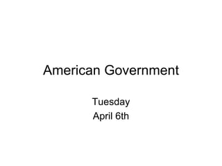 American Government Tuesday April 6th 