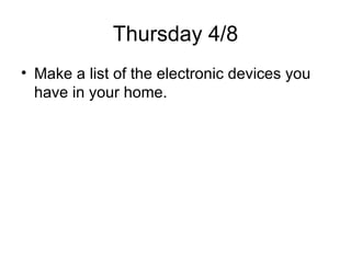 Thursday 4/8 Make a list of the electronic devices you have in your home. 
