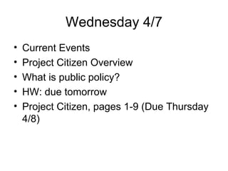 Wednesday 4/7 Current Events Project Citizen Overview What is public policy? HW: due tomorrow Project Citizen, pages 1-9 (Due Thursday 4/8)  
