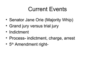 Current Events Senator Jane Orie (Majority Whip) Grand jury versus trial jury Indictment  Process- indictment, charge, arrest 5 th  Amendment right- 