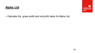 • Calculate the gross profit and net profit ratios for Alpha Ltd.
Alpha Ltd
26
 
