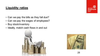 • Can we pay the bills as they fall due?
• Can we pay the wages of employees?
• Buy stock/inventory
• Ideally, match cash flows in and out
Liquidity ratios
28
 