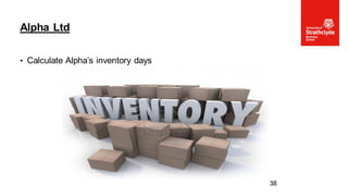 • Calculate Alpha’s inventory days
Alpha Ltd
38
 
