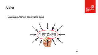 • Calculate Alpha’s receivable days
Alpha
41
 