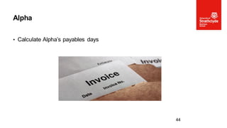 • Calculate Alpha’s payables days
Alpha
44
 